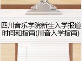 四川音乐学院新生入学报道时间和指南(川音入学指南)
