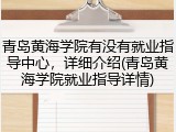 青岛黄海学院有没有就业指导中心，详细介绍(青岛黄海学院就业指导详情)