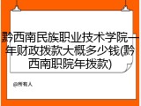 黔西南民族职业技术学院一年财政拨款大概多少钱(黔西南职院年拨款)