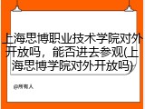 上海思博职业技术学院对外开放吗，能否进去参观(上海思博学院对外开放吗)