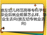崇左幼儿师范高等专科学校毕业后就业前景怎么样，毕业生去向(崇左幼专就业去向)
