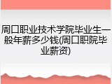 周口职业技术学院毕业生一般年薪多少钱(周口职院毕业薪资)