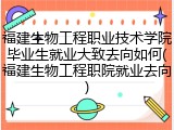 福建生物工程职业技术学院毕业生就业大致去向如何(福建生物工程职院就业去向)