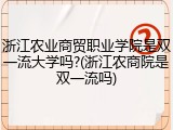 浙江农业商贸职业学院是双一流大学吗?(浙江农商院是双一流吗)