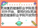 芜湖医药健康职业学院是否对外开放，要预约吗(芜湖医药健康职业学院开放预约)