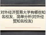 对外经济贸易大学有哪些知名校友，简单分析(对外经贸知名校友)