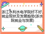 浙江水利水电学院好不好，就业现状及发展趋势(浙水院就业与发展)