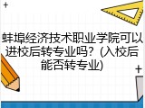 蚌埠经济技术职业学院可以进校后转专业吗？(入校后能否转专业)