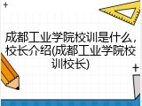 成都工业学院校训是什么，校长介绍(成都工业学院校训校长)