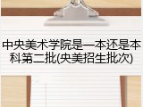 中央美术学院是一本还是本科第二批(央美招生批次)