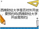 西南财经大学是否对外开放，要预约吗(西南财经大学开放需预约)