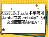 湘西民族职业技术学院可以读mba或者emba吗？为什么(湘西职院MBA？)