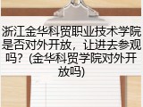 浙江金华科贸职业技术学院是否对外开放，让进去参观吗？(金华科贸学院对外开放吗)