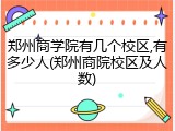 郑州商学院有几个校区,有多少人(郑州商院校区及人数)