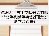 沈阳职业技术学院开设有哪些奖学和助学金(沈职院奖助学金设置)