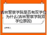 吉林警察学院是否有双学位，为什么(吉林警察学院双学位原因)