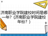 济南职业学院建校时间是哪一年？(济南职业学院建校年份？)
