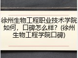 徐州生物工程职业技术学院如何，口碑怎么样？(徐州生物工程学院口碑)