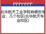 北华航天工业学院有哪些专业,几个校区(北华航天专业校区)