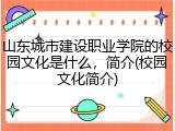 山东城市建设职业学院的校园文化是什么，简介(校园文化简介)