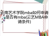 云南艺术学院mba如何申请，是否有mba(云艺MBA申请条件)