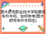 图木舒克职业技术学院要招专升本吗，如何参考(图木舒克专升本招生)
