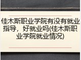 佳木斯职业学院有没有就业指导，好就业吗(佳木斯职业学院就业情况)