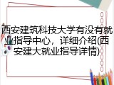 西安建筑科技大学有没有就业指导中心，详细介绍(西安建大就业指导详情)
