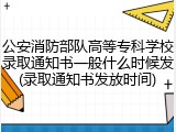 公安消防部队高等专科学校录取通知书一般什么时候发(录取通知书发放时间)