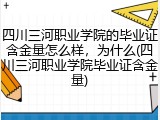 四川三河职业学院的毕业证含金量怎么样，为什么(四川三河职业学院毕业证含金量)