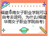 福建华南女子职业学院可以自考去读吗，为什么(福建华南女子职业学院自考)