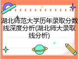 湖北师范大学历年录取分数线深度分析(湖北师大录取线分析)