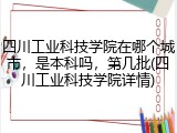 四川工业科技学院在哪个城市，是本科吗，第几批(四川工业科技学院详情)