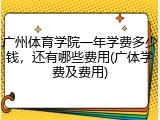 广州体育学院一年学费多少钱，还有哪些费用(广体学费及费用)