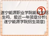 遂宁能源职业学院能自主招生吗，最近一年简章分析(遂宁能源学院招生简章)
