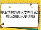 安阳学院办理入学有什么攻略没(安阳入学攻略)