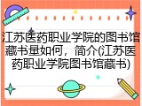 江苏医药职业学院的图书馆藏书量如何，简介(江苏医药职业学院图书馆藏书)