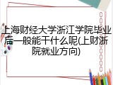 上海财经大学浙江学院毕业后一般能干什么呢(上财浙院就业方向)