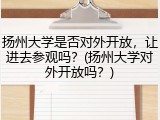 扬州大学是否对外开放，让进去参观吗？(扬州大学对外开放吗？)
