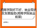 湘南学院好不好，就业现状及发展趋势(湘南学院就业前景)
