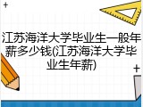 江苏海洋大学毕业生一般年薪多少钱(江苏海洋大学毕业生年薪)