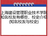 上海建设管理职业技术学院知名校友有哪些，校史介绍(知名校友与校史)