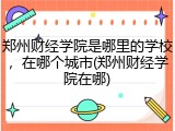 郑州财经学院是哪里的学校，在哪个城市(郑州财经学院在哪)