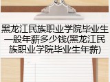 黑龙江民族职业学院毕业生一般年薪多少钱(黑龙江民族职业学院毕业生年薪)