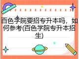 百色学院要招专升本吗，如何参考(百色学院专升本招生)