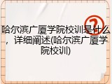 哈尔滨广厦学院校训是什么，详细阐述(哈尔滨广厦学院校训)