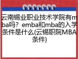 云南锡业职业技术学院有mba吗？emba和mba的入学条件是什么(云锡职院MBA条件)