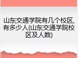 山东交通学院有几个校区,有多少人(山东交通学院校区及人数)