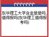 东华理工大学含金量量吗，值得报吗(东华理工值得报考吗)
