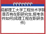 成都理工大学工程技术学院是否有在职研究生,报考条件如何(成理工程在职研条件)